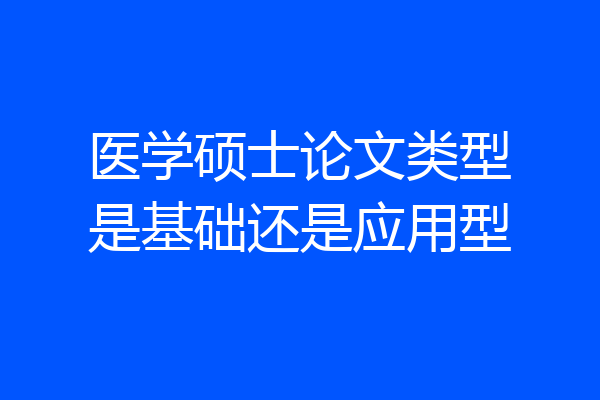 医学硕士论文类型是基础还是应用型