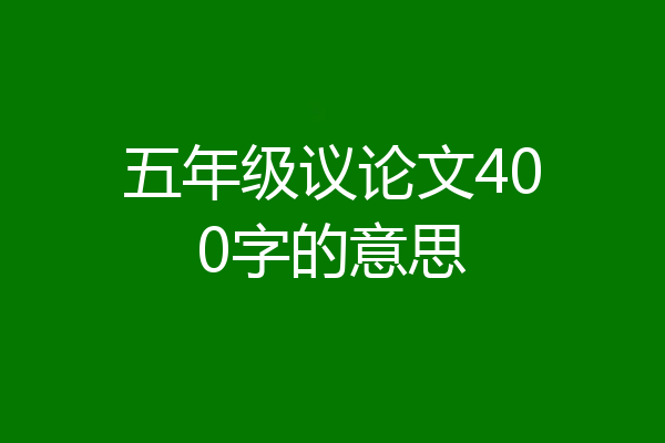 五年级议论文400字的意思