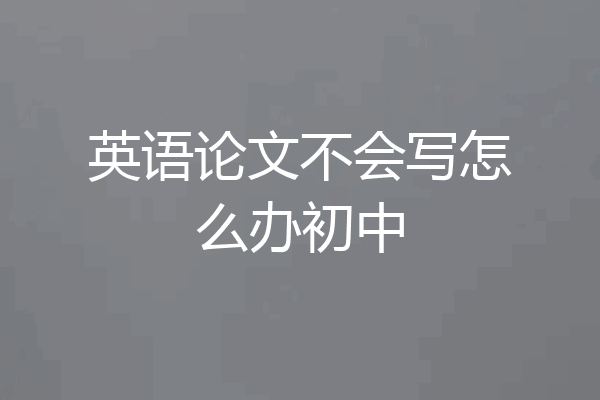 英语论文不会写怎么办初中