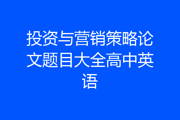 投资与营销策略论文题目大全高中英语