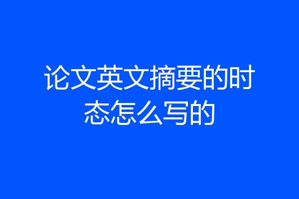 论文英文摘要的时态怎么写的