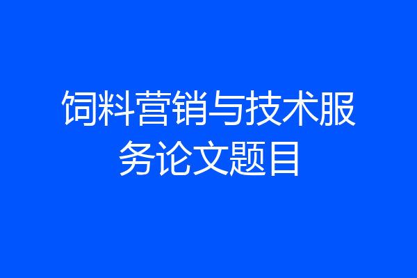 饲料营销与技术服务论文题目