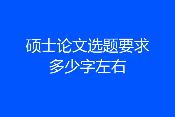 硕士论文选题要求多少字左右
