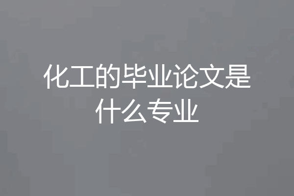 化工的毕业论文是什么专业