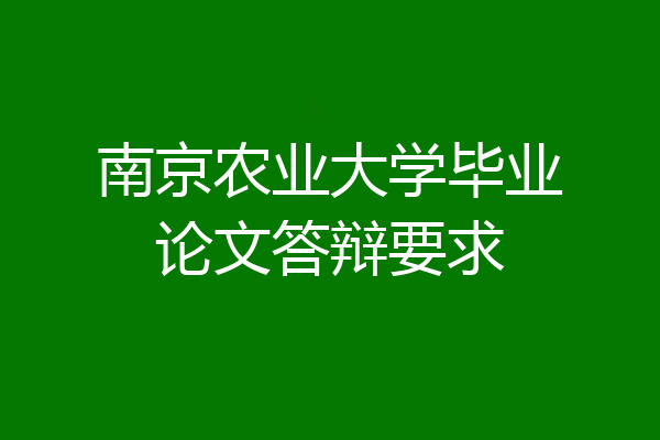 南京农业大学毕业论文答辩要求