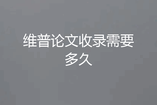 维普论文收录需要多久