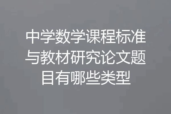 中学数学课程标准与教材研究论文题目有哪些类型
