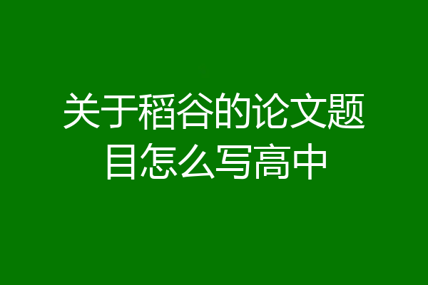 关于稻谷的论文题目怎么写高中