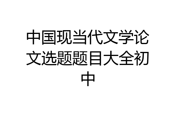 中国现当代文学论文选题题目大全初中