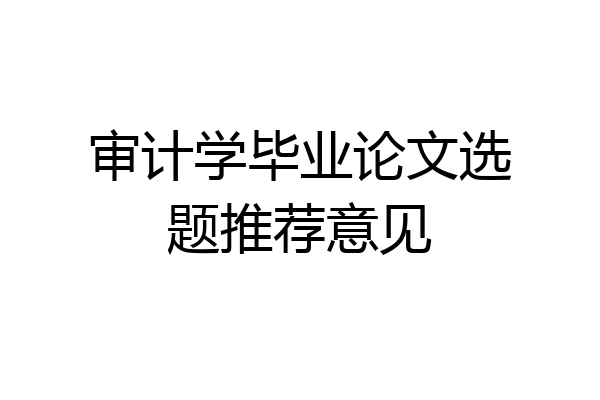 审计学毕业论文选题推荐意见