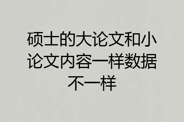 硕士的大论文和小论文内容一样数据不一样
