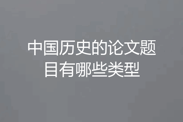 中国历史的论文题目有哪些类型
