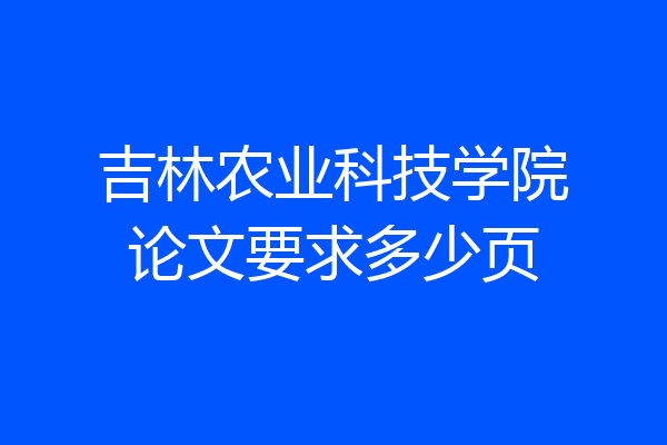 吉林农业科技学院论文要求多少页