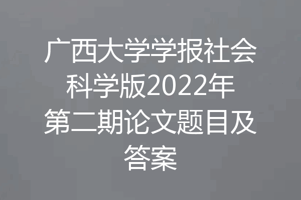 广西大学学报社会科学版2022年第二期论文题目及答案