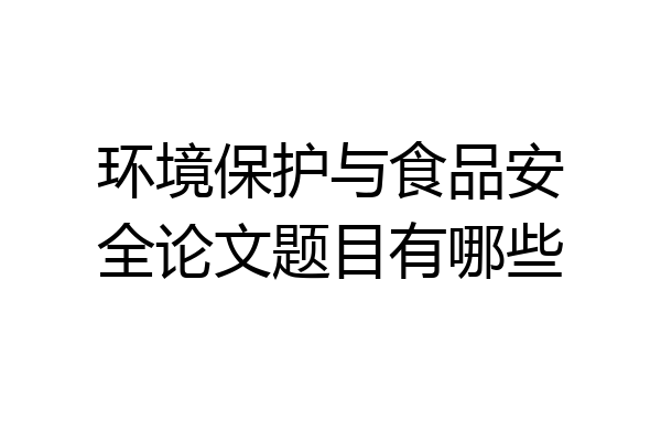 环境保护与食品安全论文题目有哪些