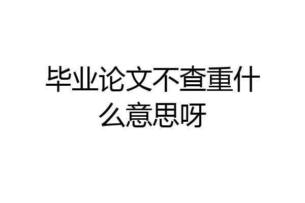 毕业论文不查重什么意思呀