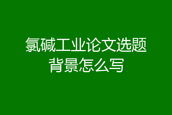 氯碱工业论文选题背景怎么写