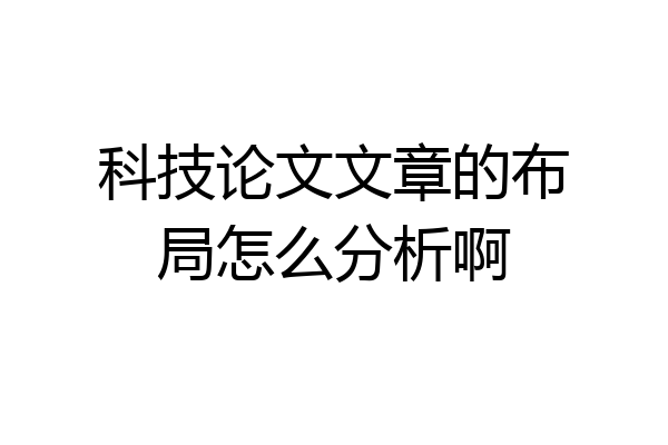 科技论文文章的布局怎么分析啊