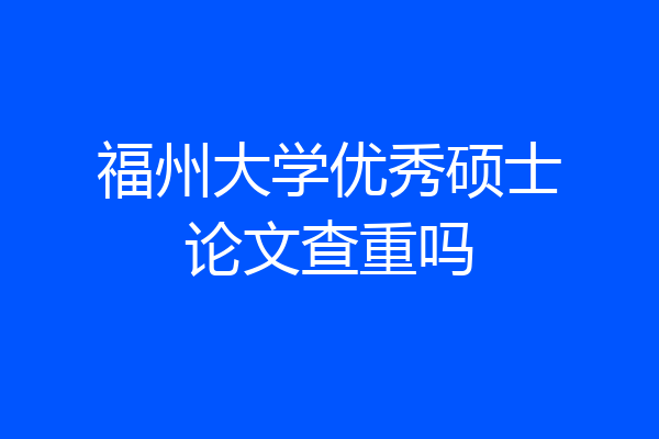 福州大学优秀硕士论文查重吗