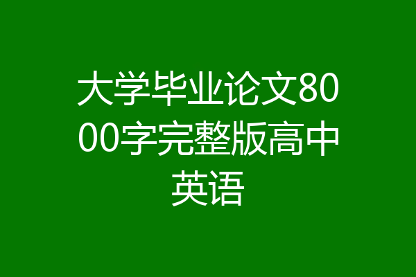 大学毕业论文8000字完整版高中英语