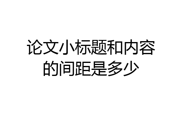 论文小标题和内容的间距是多少