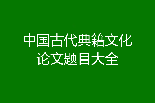 中国古代典籍文化论文题目大全