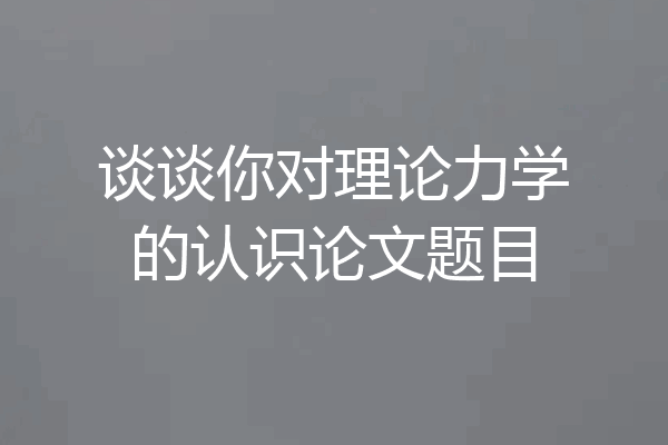 谈谈你对理论力学的认识论文题目