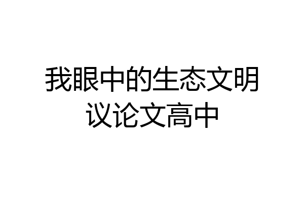 我眼中的生态文明议论文高中
