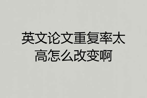 英文论文重复率太高怎么改变啊