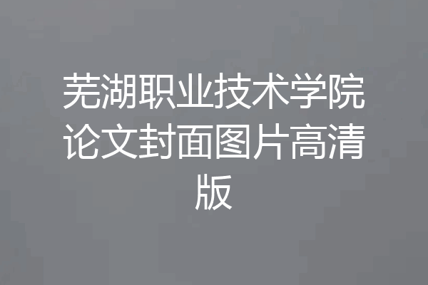 芜湖职业技术学院论文封面图片高清版