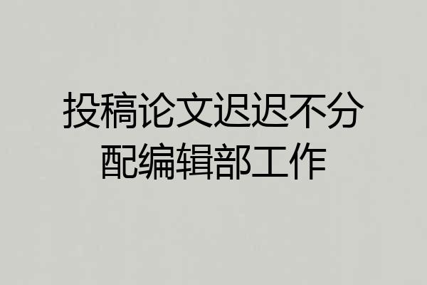 投稿论文迟迟不分配编辑部工作