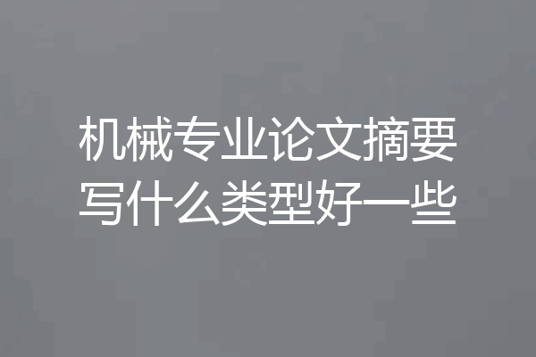 机械专业论文摘要写什么类型好一些