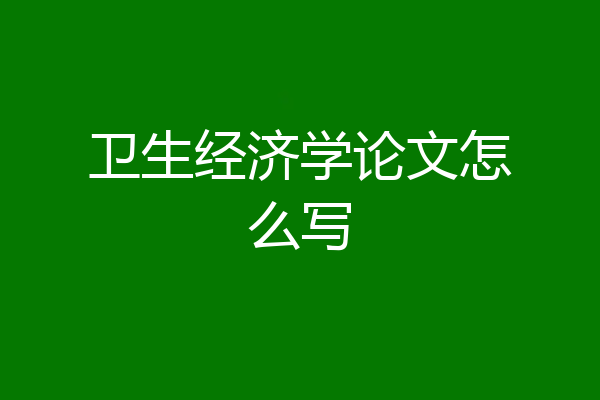 卫生经济学论文怎么写