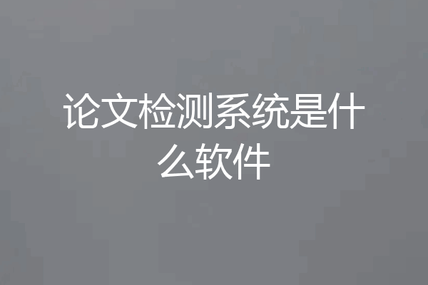 论文检测系统是什么软件