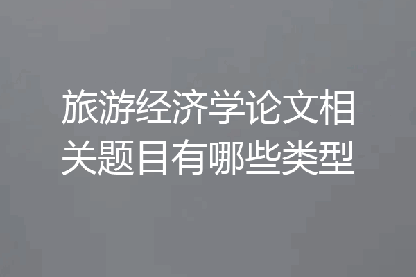 旅游经济学论文相关题目有哪些类型