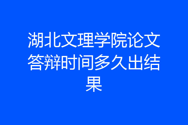 湖北文理学院论文答辩时间多久出结果