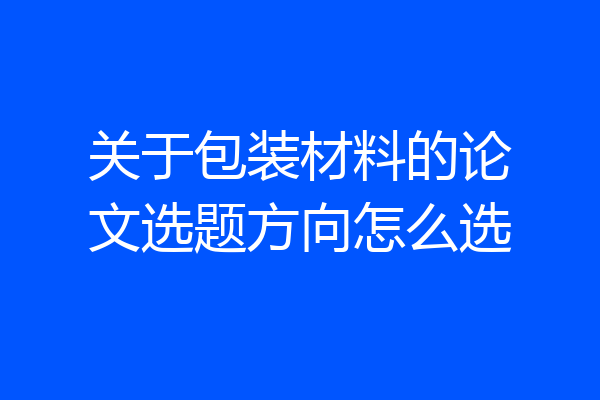 关于包装材料的论文选题方向怎么选