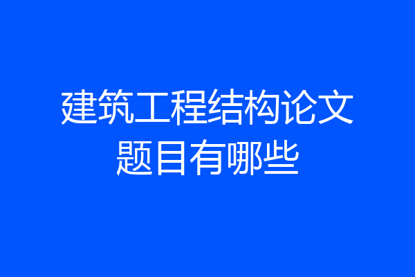 建筑工程结构论文题目有哪些