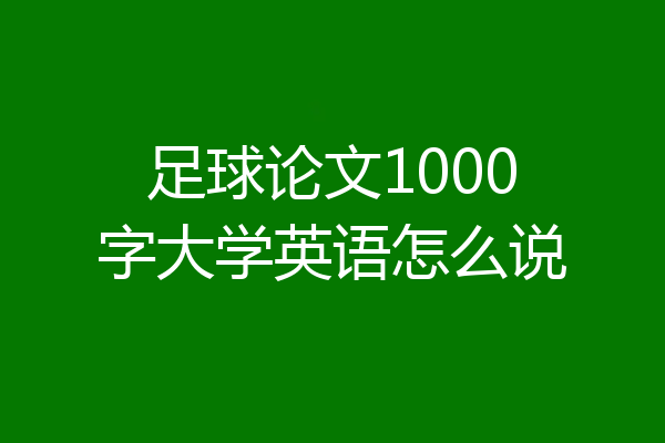 足球论文1000字大学英语怎么说