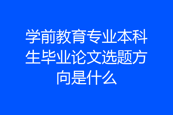 学前教育专业本科生毕业论文选题方向是什么