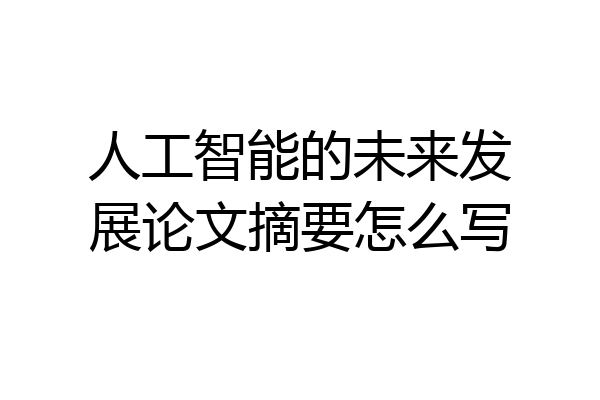 人工智能的未来发展论文摘要怎么写