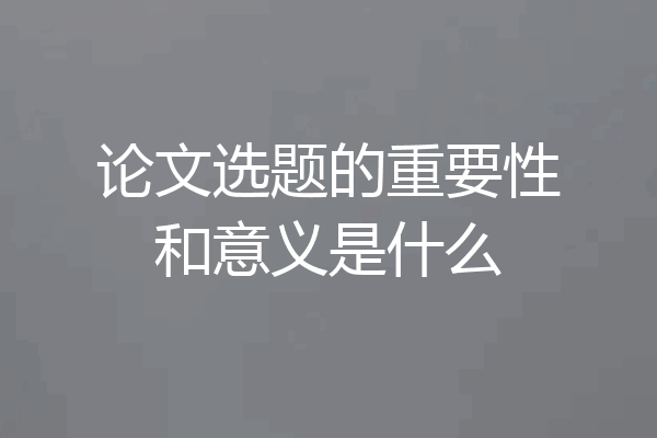 论文选题的重要性和意义是什么