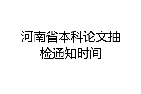 河南省本科论文抽检通知时间