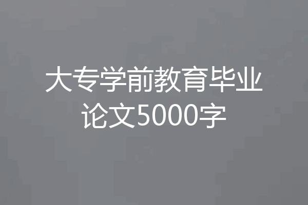 大专学前教育毕业论文5000字