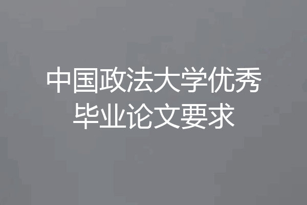 中国政法大学优秀毕业论文要求