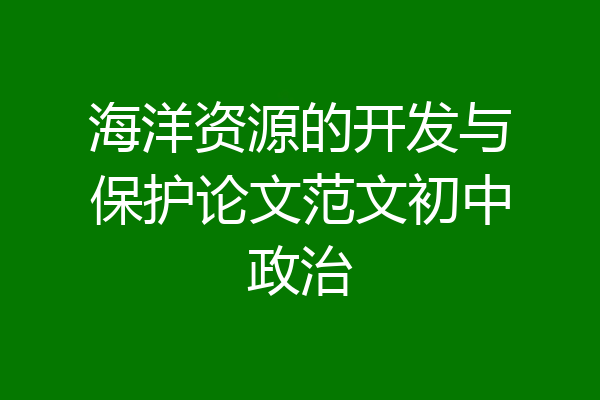 海洋资源的开发与保护论文范文初中政治