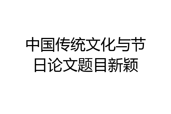 中国传统文化与节日论文题目新颖