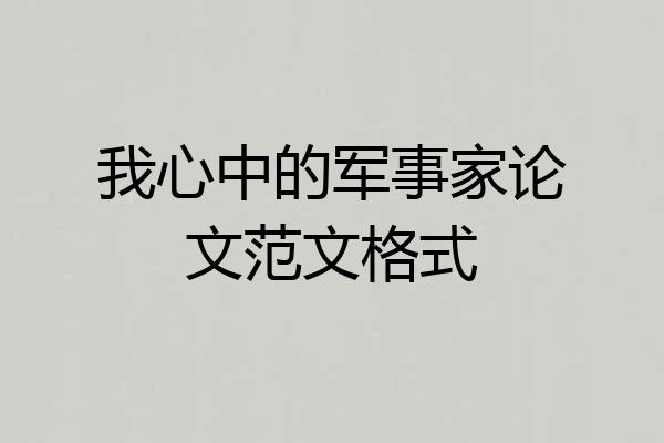 我心中的军事家论文范文格式