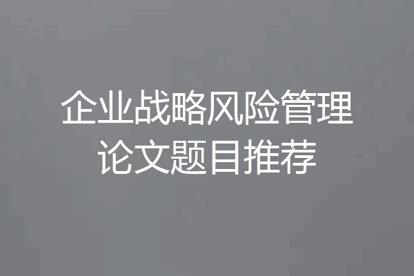 企业战略风险管理论文题目推荐