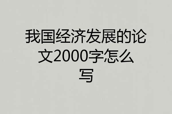 我国经济发展的论文2000字怎么写